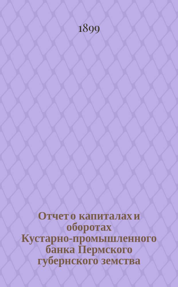 Отчет о капиталах и оборотах Кустарно-промышленного банка Пермского губернского земства... за 1897 год