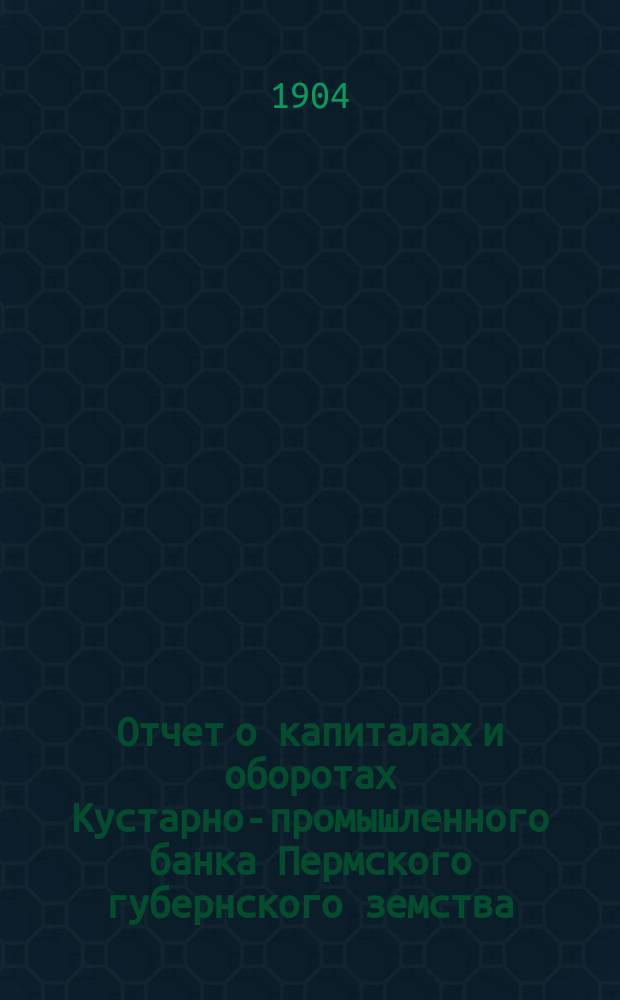 Отчет о капиталах и оборотах Кустарно-промышленного банка Пермского губернского земства... за 1901 год