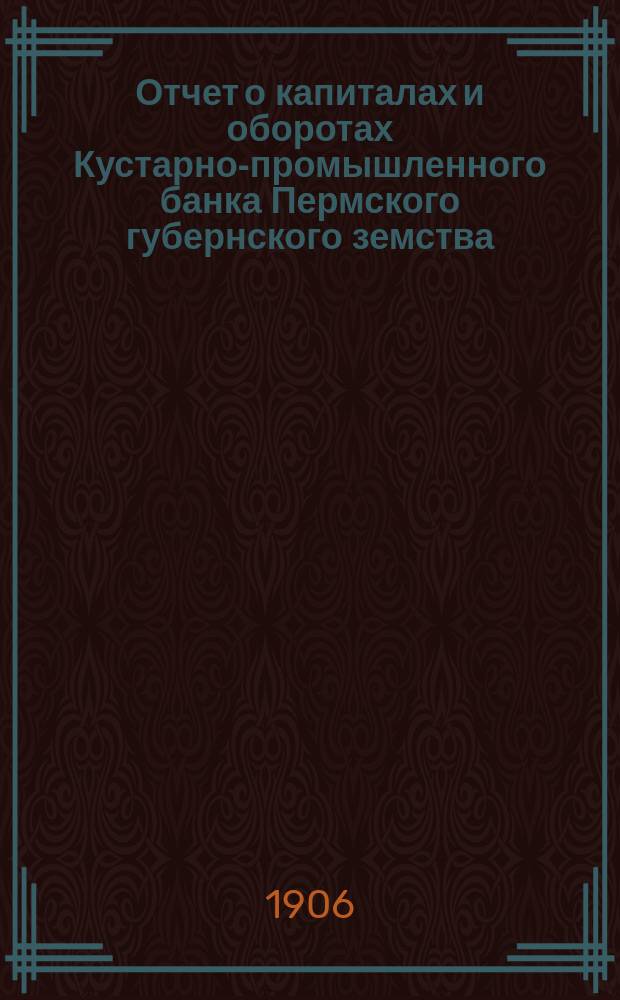 Отчет о капиталах и оборотах Кустарно-промышленного банка Пермского губернского земства... за 1902 год