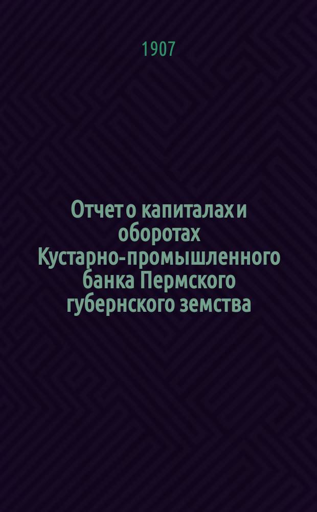 Отчет о капиталах и оборотах Кустарно-промышленного банка Пермского губернского земства... за 1903 год