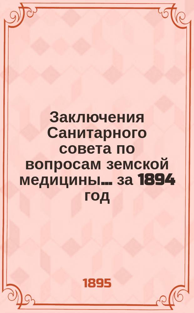 Заключения Санитарного совета по вопросам земской медицины... [за 1894 год]
