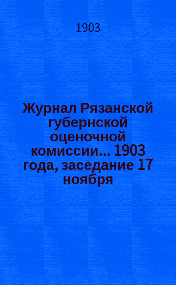 Журнал Рязанской губернской оценочной комиссии... 1903 года, заседание 17 ноября