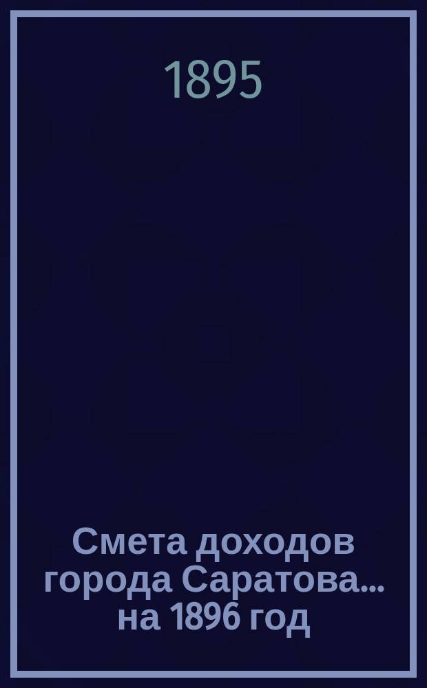 Смета доходов города Саратова... на 1896 год