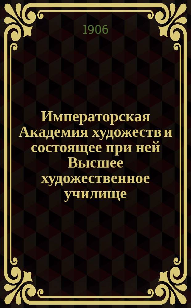 Императорская Академия художеств и состоящее при ней Высшее художественное училище... в 1905-6 году. Дополнение... : Дополнение к справочной книжке "Императорская... в 1905-6 году