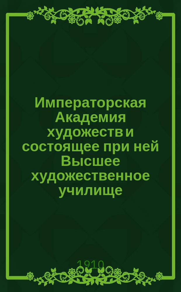 Императорская Академия художеств и состоящее при ней Высшее художественное училище... в 1909-10 учебном году