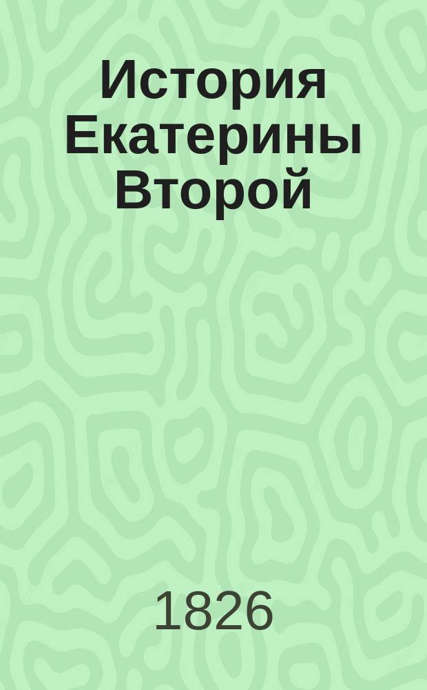История Екатерины Второй : Т. 1-2, 12. Т. 1 : [Екатерина до воцарения. 1729-1762]