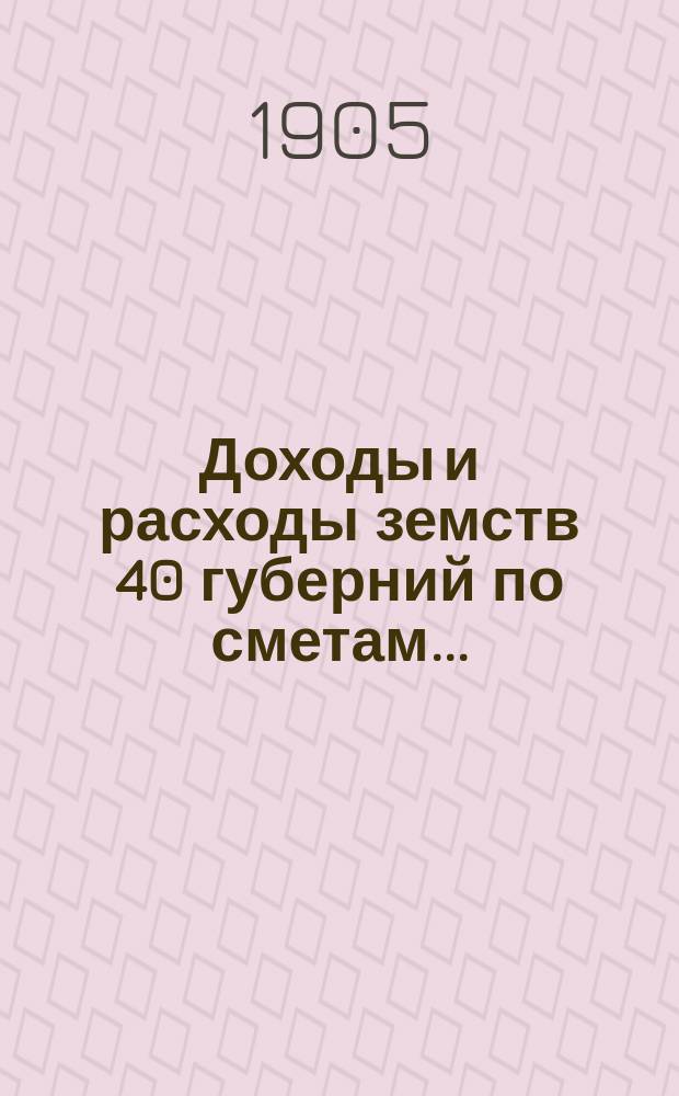 Доходы и расходы земств 40 губерний по сметам.. : Разраб. в Стат. отд-нии Деп. оклад. сборов. на 1901 г.