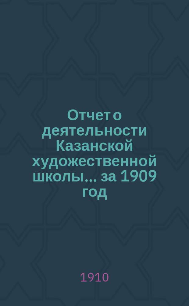 Отчет о деятельности Казанской художественной школы... за 1909 год