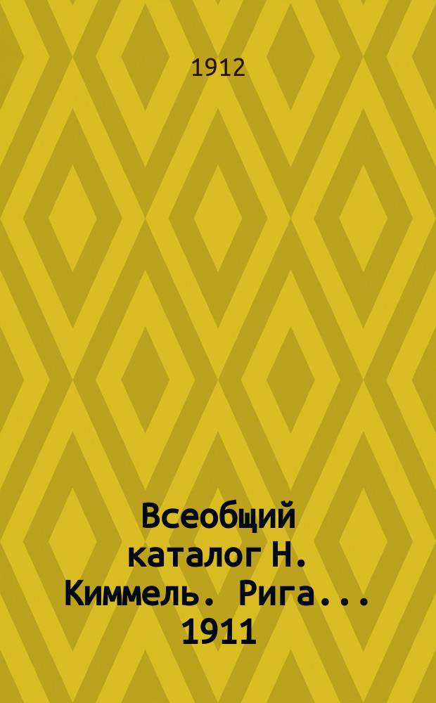 Всеобщий каталог Н. Киммель. Рига... ... 1911