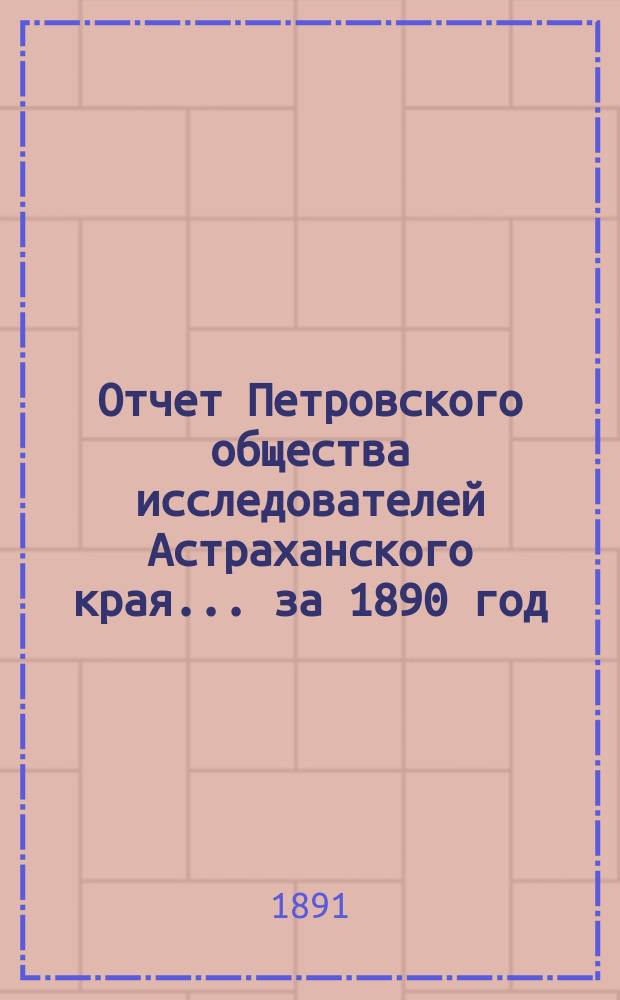 Отчет Петровского общества исследователей Астраханского края ... за 1890 год