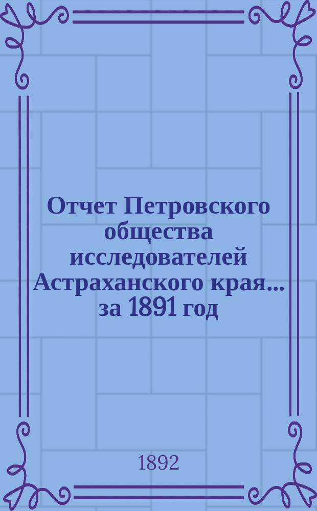 Отчет Петровского общества исследователей Астраханского края ... за 1891 год