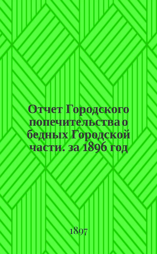 Отчет Городского попечительства о бедных Городской части. за 1896 год