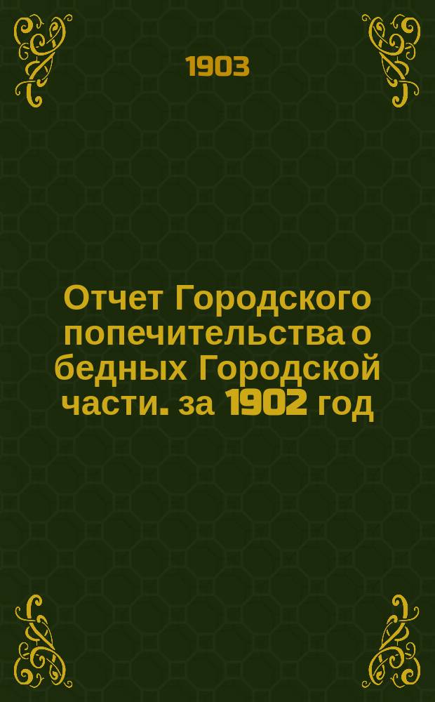 Отчет Городского попечительства о бедных Городской части. за 1902 год