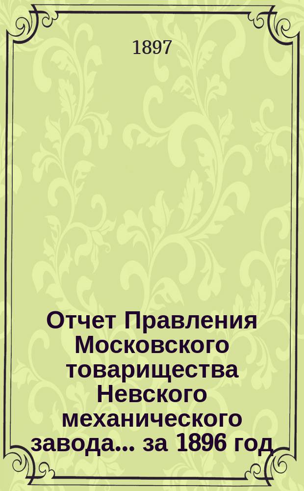 Отчет Правления Московского товарищества Невского механического завода... ... за 1896 год. Приложение... : Приложение...