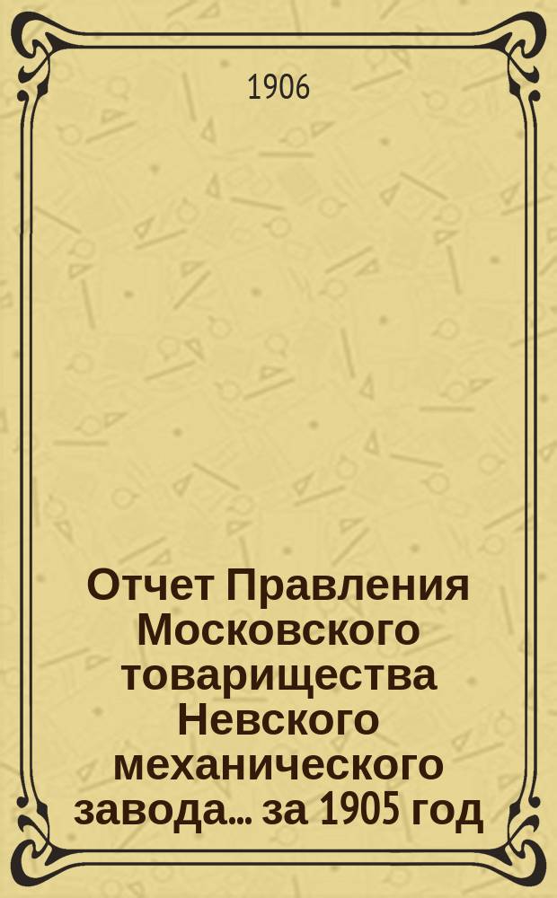 Отчет Правления Московского товарищества Невского механического завода... ... за 1905 год