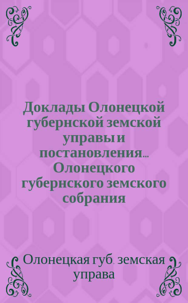 Доклады Олонецкой губернской земской управы и постановления... Олонецкого губернского земского собрания...