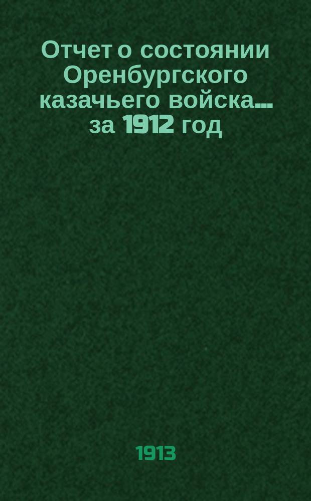 Отчет о состоянии Оренбургского казачьего войска... за 1912 год : Часть гражданская