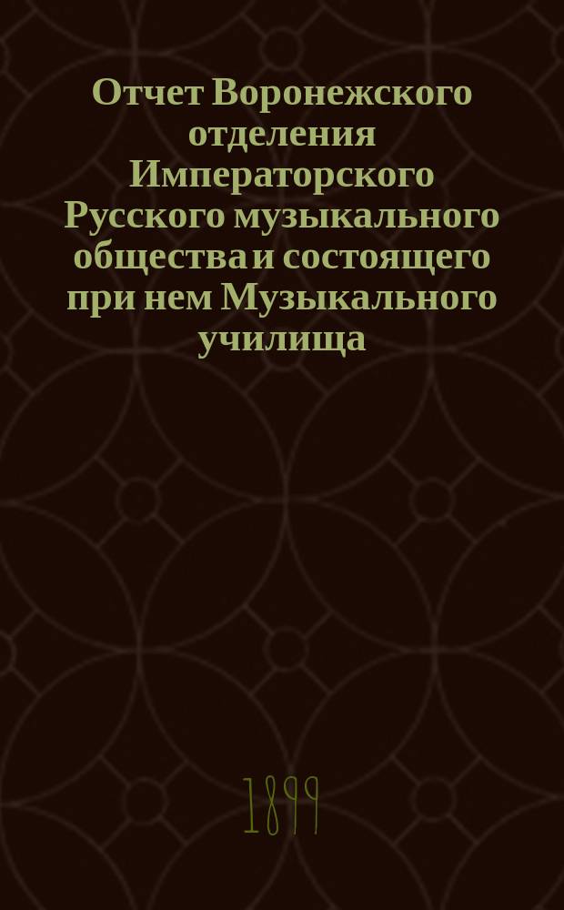 Отчет Воронежского отделения Императорского Русского музыкального общества и состоящего при нем Музыкального училища... 1898-1899 гг.