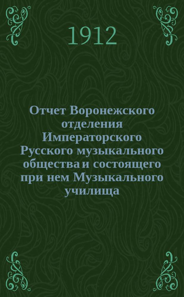 Отчет Воронежского отделения Императорского Русского музыкального общества и состоящего при нем Музыкального училища... с 1 сент. 1911 г. по 1-е сент. 1912 г.