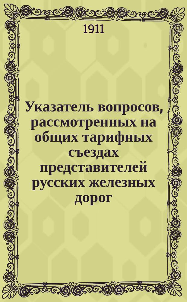 Указатель вопросов, рассмотренных на общих тарифных съездах представителей русских железных дорог... ... в течение 1910 года