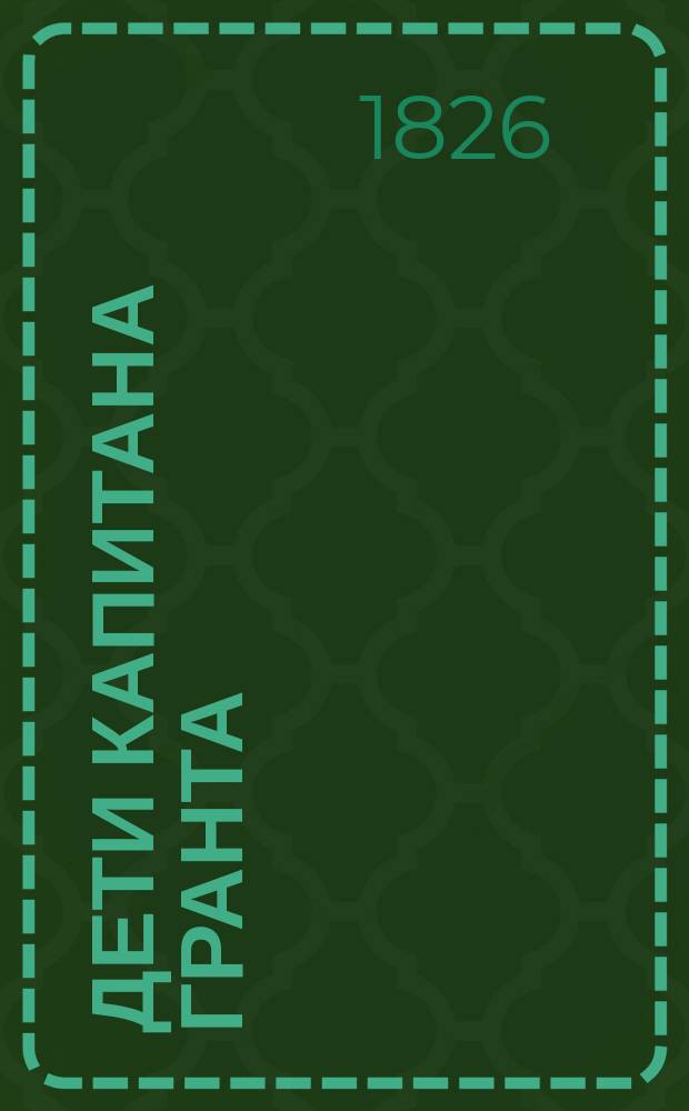 Дети капитана Гранта : Роман в 3 ч. Ч. 1