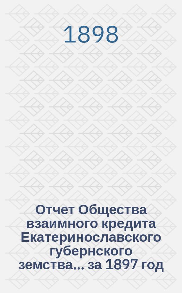 Отчет Общества взаимного кредита Екатеринославского губернского земства... за 1897 год