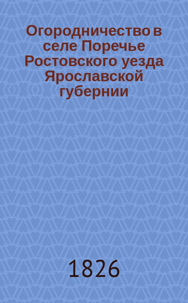 Огородничество в селе Поречье Ростовского уезда Ярославской губернии : С объясн. о возделывании огородов и во всякой другой местности В 2 ч. Ч. 2
