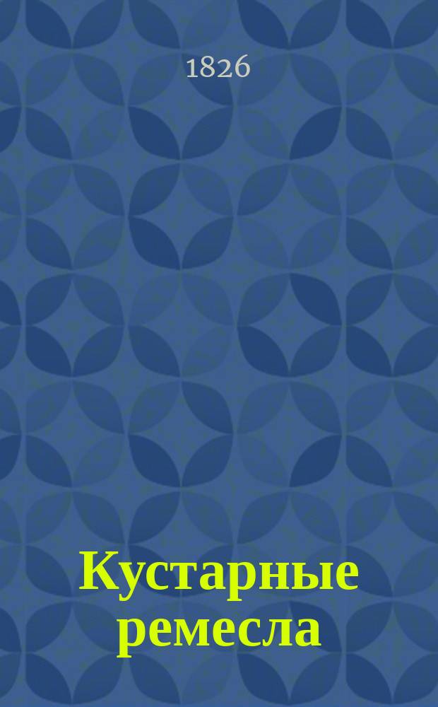 Кустарные ремесла : По Н.К. Рому. 5 : Малярное дело ; Металлические работы ; Плетение из проволоки ; Решета и сита ; Выделка щеток и кистей ; Вставка стекол