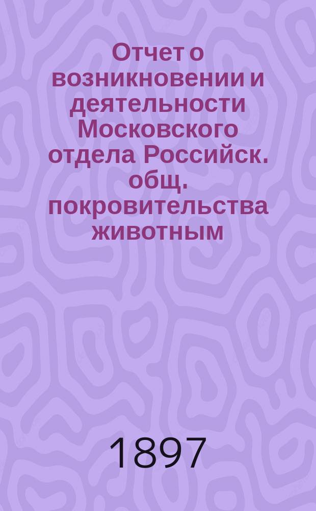 Отчет о возникновении и деятельности Московского отдела Российск. общ. покровительства животным... ... Год первый. Приложения к отчету... : Приложения к отчету... за 1895-1896 г.