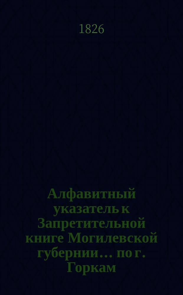 Алфавитный указатель к Запретительной книге [Могилевской губернии]... ... по г. Горкам
