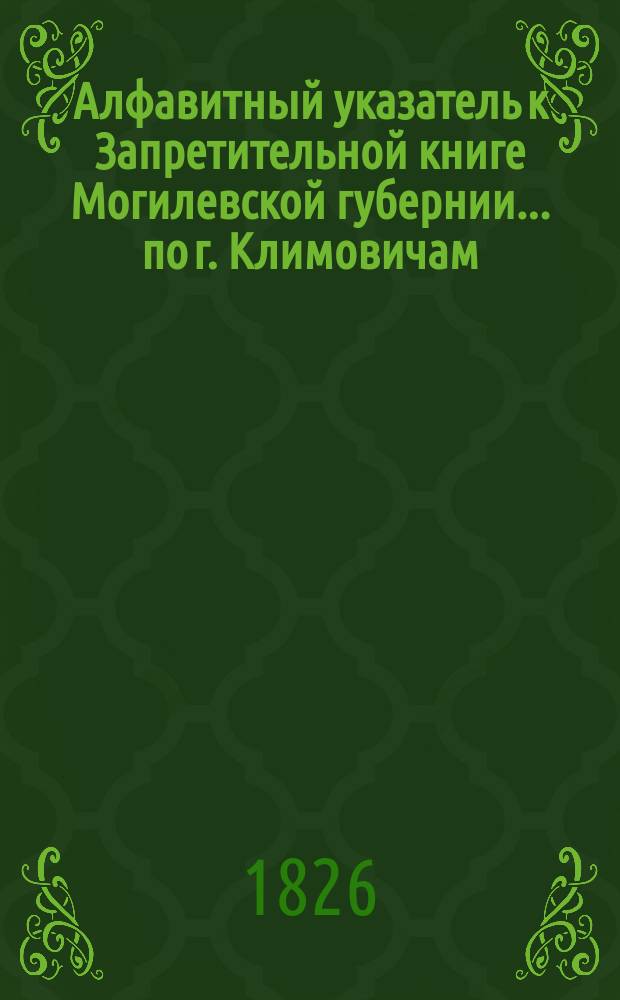 Алфавитный указатель к Запретительной книге [Могилевской губернии]... ... по г. Климовичам