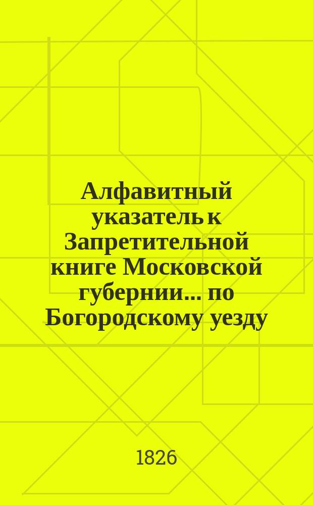 Алфавитный указатель к Запретительной книге [Московской губернии]... ... по Богородскому уезду