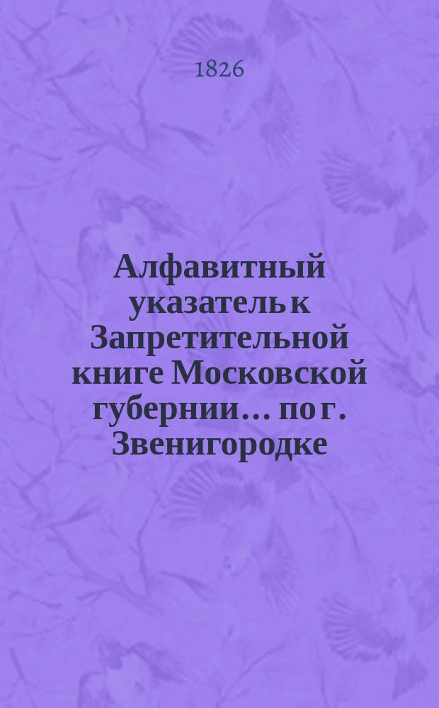 Алфавитный указатель к Запретительной книге [Московской губернии]... ... по г. Звенигородке