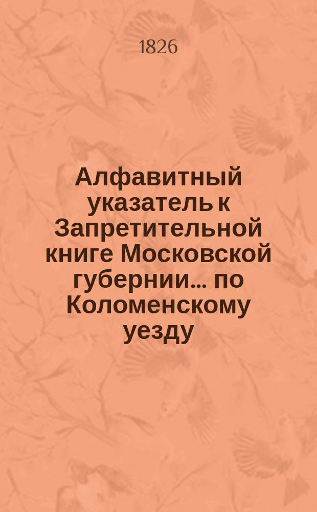 Алфавитный указатель к Запретительной книге [Московской губернии]... ... по Коломенскому уезду