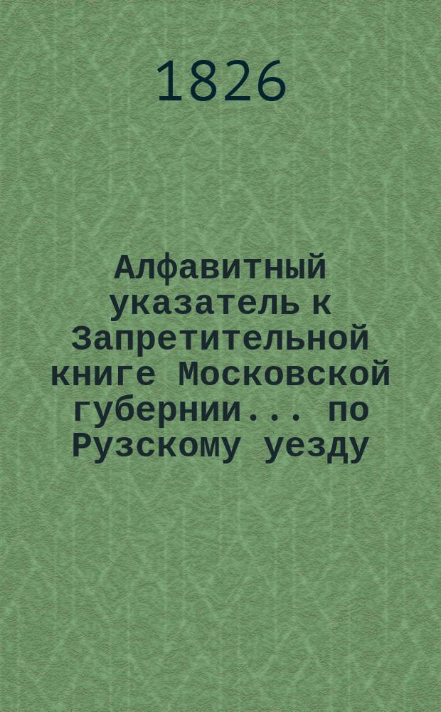 Алфавитный указатель к Запретительной книге [Московской губернии]... ... по Рузскому уезду