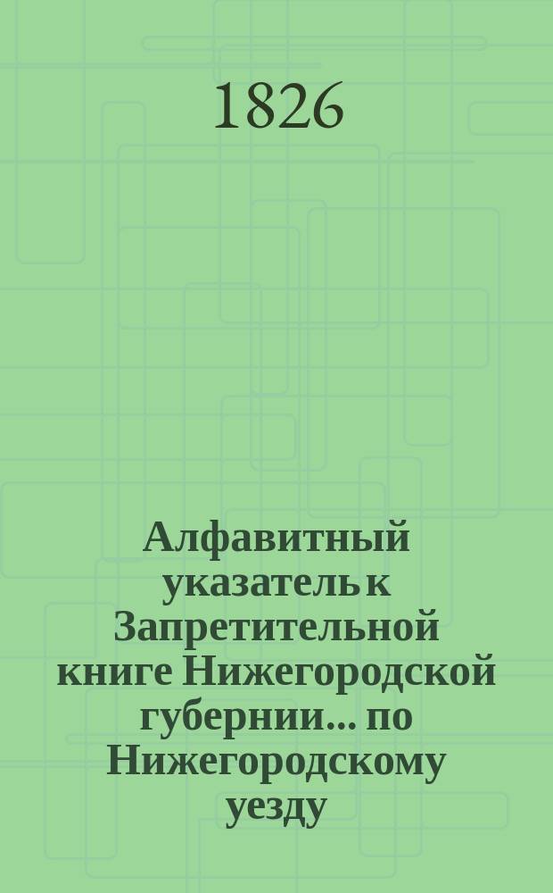 Алфавитный указатель к Запретительной книге [Нижегородской губернии]... ... по Нижегородскому уезду