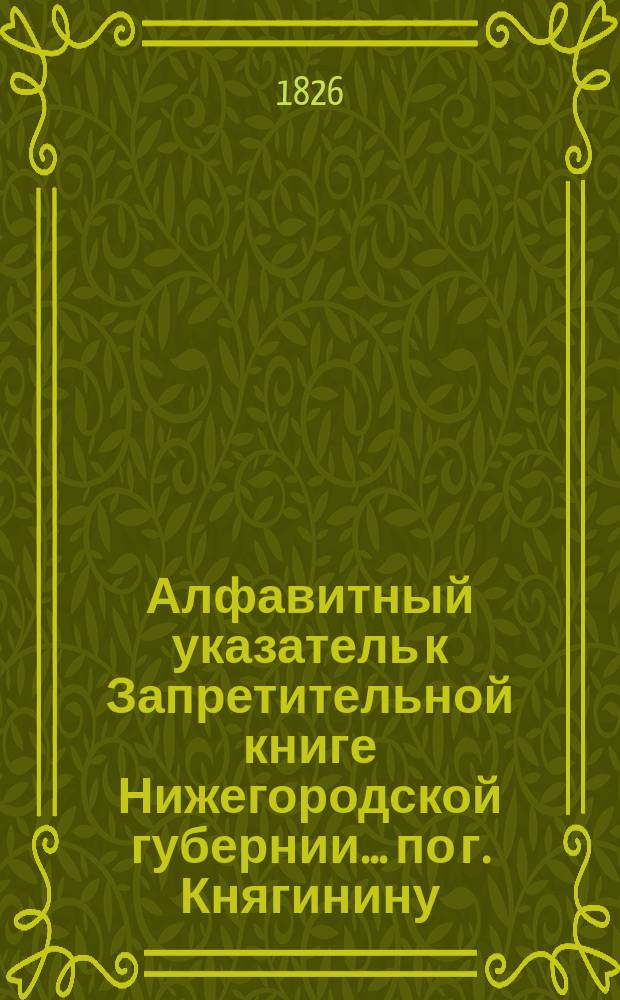 Алфавитный указатель к Запретительной книге [Нижегородской губернии]... ... по г. Княгинину