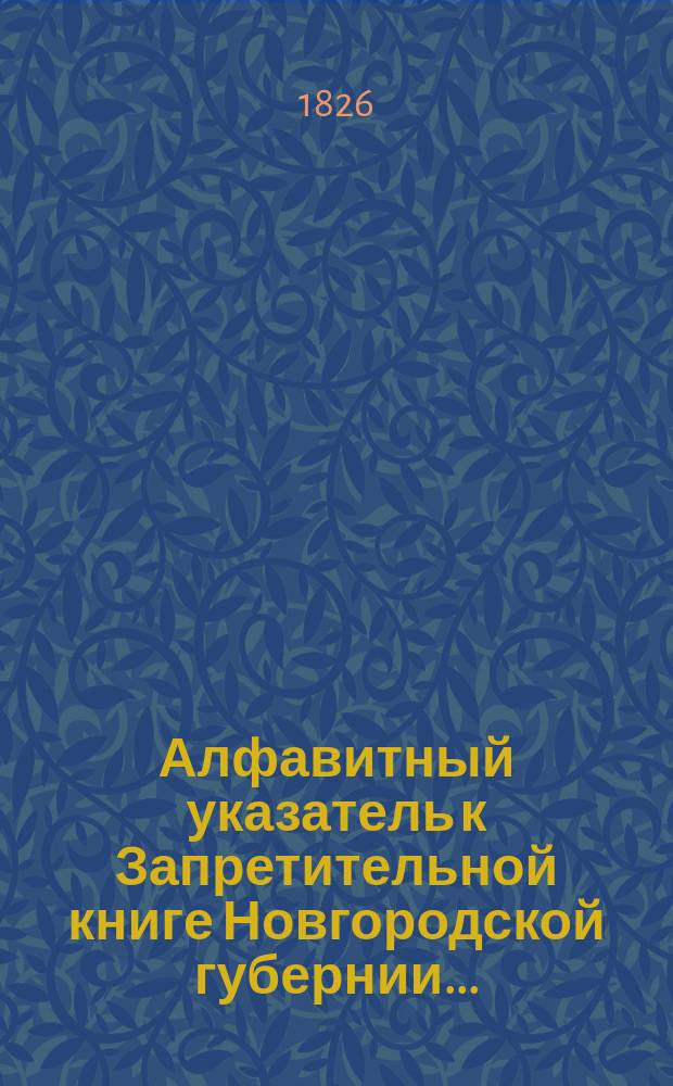 Алфавитный указатель к Запретительной книге [Новгородской губернии]...