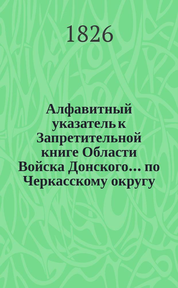 Алфавитный указатель к Запретительной книге [Области Войска Донского]... ... по Черкасскому округу