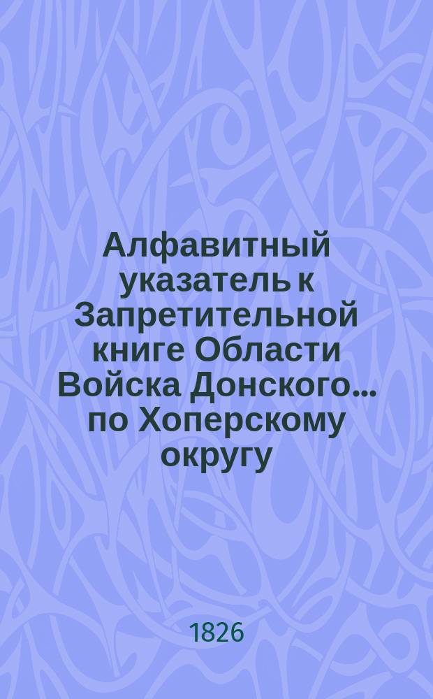 Алфавитный указатель к Запретительной книге [Области Войска Донского]... ... по Хоперскому округу