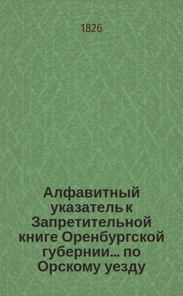 Алфавитный указатель к Запретительной книге [Оренбургской губернии]... ... по Орскому уезду