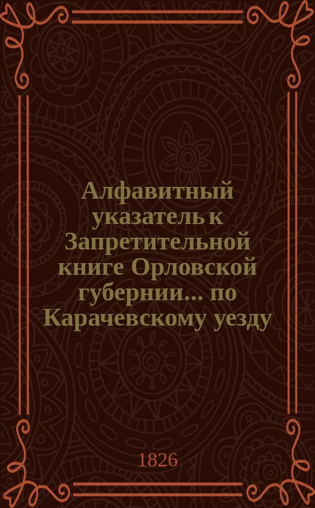 Алфавитный указатель к Запретительной книге [Орловской губернии]... ... по Карачевскому уезду