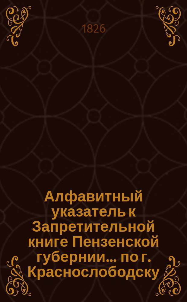 Алфавитный указатель к Запретительной книге [Пензенской губернии]... ... по г. Краснослободску