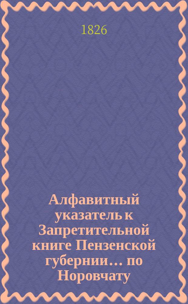 Алфавитный указатель к Запретительной книге [Пензенской губернии]... ... по Норовчату