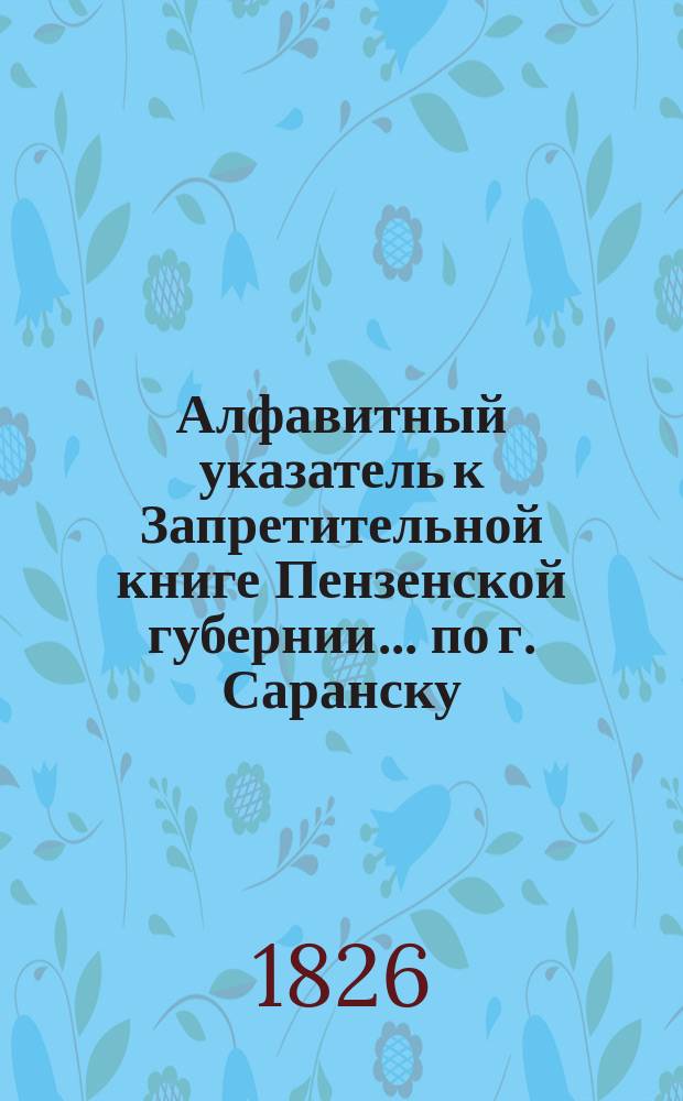 Алфавитный указатель к Запретительной книге [Пензенской губернии]... ... по г. Саранску