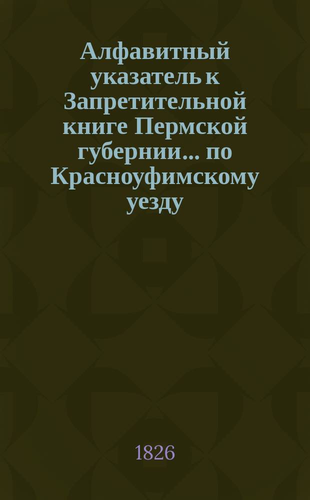 Алфавитный указатель к Запретительной книге [Пермской губернии]... ... по Красноуфимскому уезду