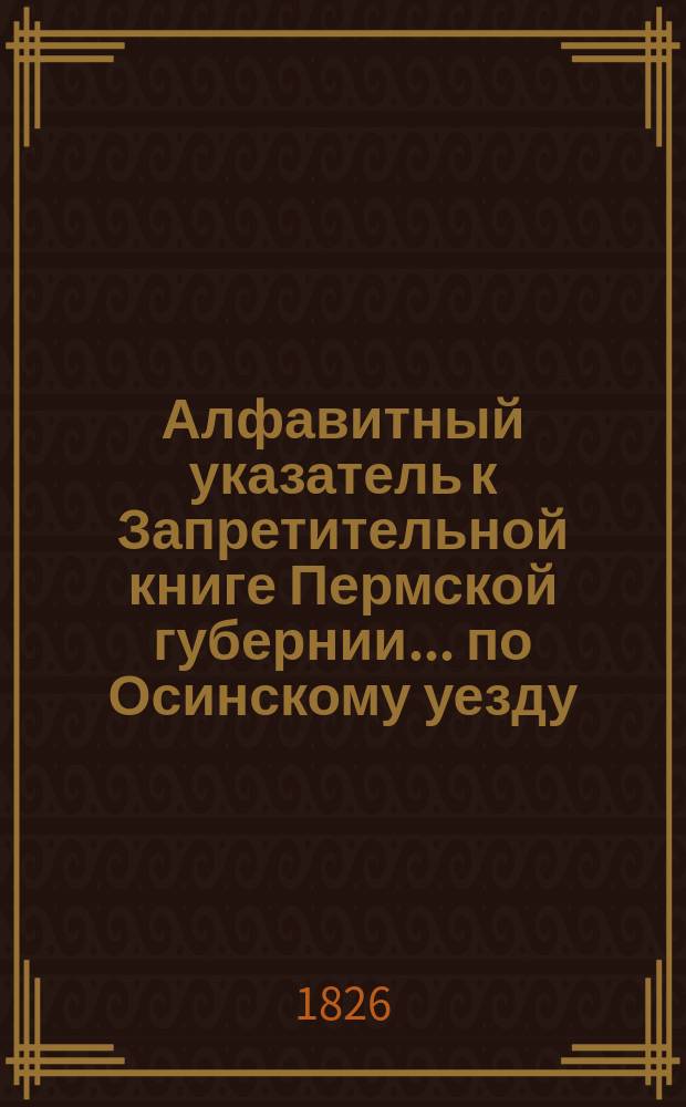 Алфавитный указатель к Запретительной книге [Пермской губернии]... ... по Осинскому уезду