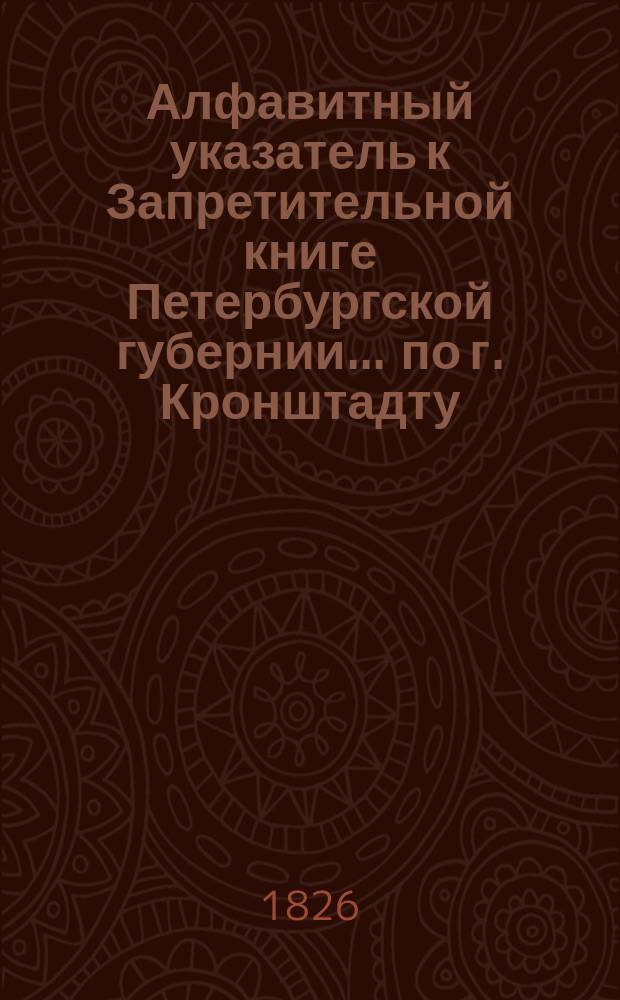 Алфавитный указатель к Запретительной книге [Петербургской губернии]... ... по г. Кронштадту