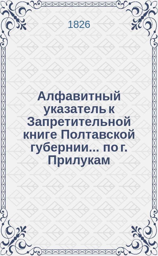 Алфавитный указатель к Запретительной книге [Полтавской губернии]... ... по г. Прилукам