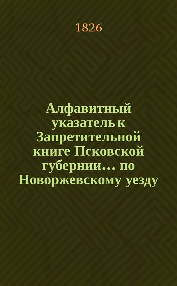 Алфавитный указатель к Запретительной книге [Псковской губернии]... ... по Новоржевскому уезду
